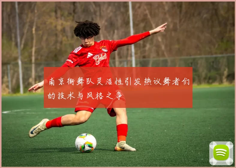 南京街舞队灵活性引发热议舞者们的技术与风格之争