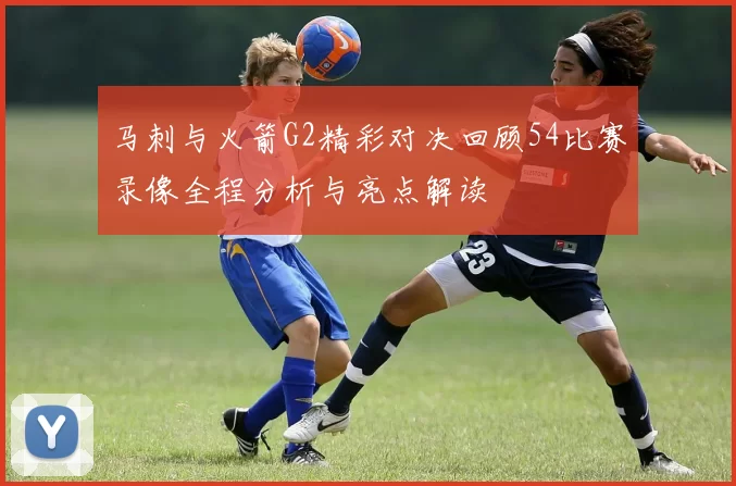马刺与火箭G2精彩对决回顾54比赛录像全程分析与亮点解读