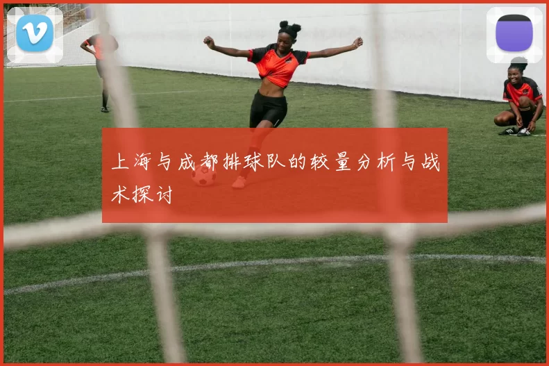 上海与成都排球队的较量分析与战术探讨