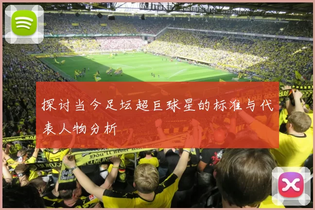 探讨当今足坛超巨球星的标准与代表人物分析