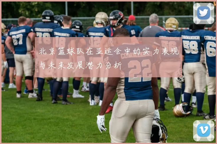 北京篮球队在亚运会中的实力表现与未来发展潜力分析