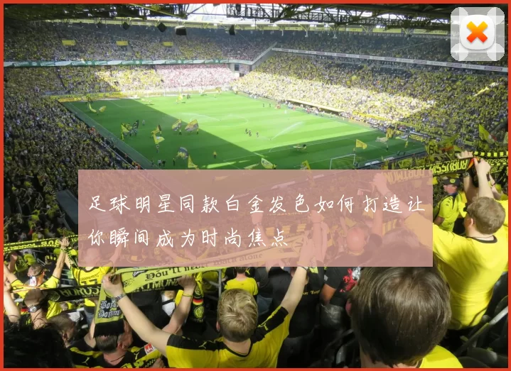 足球明星同款白金发色如何打造让你瞬间成为时尚焦点