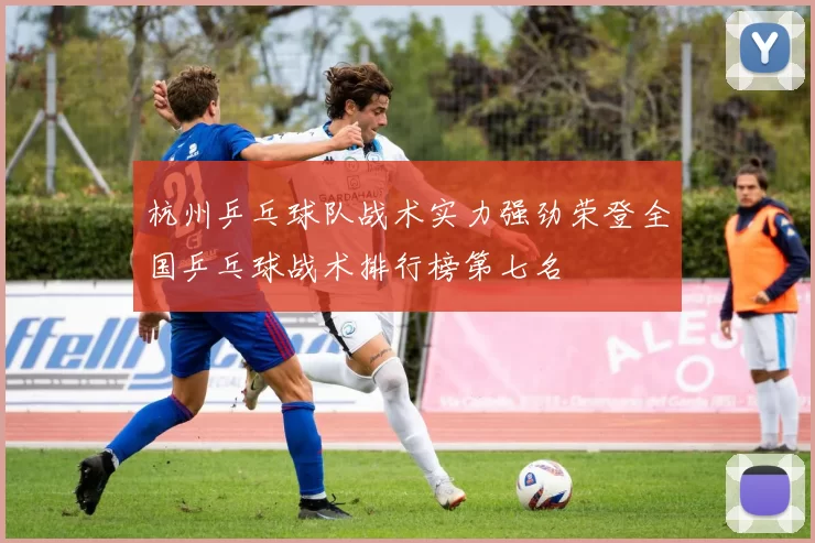 杭州乒乓球队战术实力强劲荣登全国乒乓球战术排行榜第七名