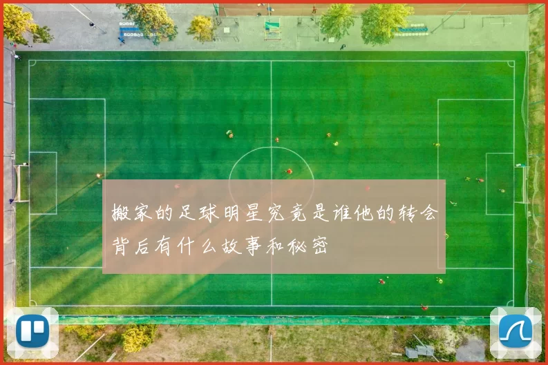 搬家的足球明星究竟是谁他的转会背后有什么故事和秘密