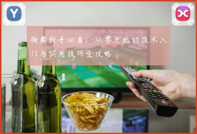 街舞新手必看：从零开始的技术入门与实用技巧全攻略