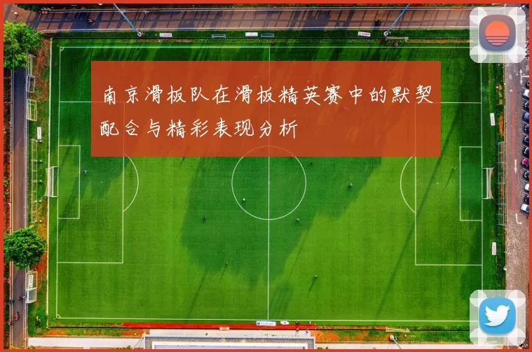 南京滑板队在滑板精英赛中的默契配合与精彩表现分析
