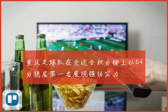 重庆足球队在全运会积分榜上以64分稳居第一名展现强劲实力