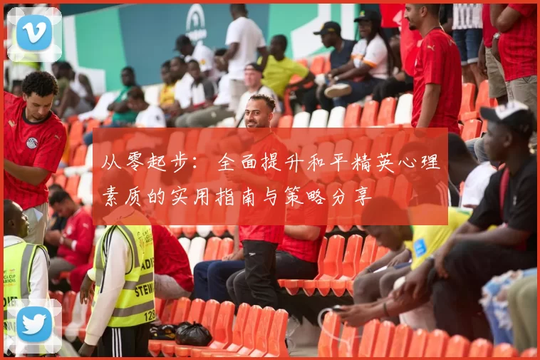 从零起步：全面提升和平精英心理素质的实用指南与策略分享