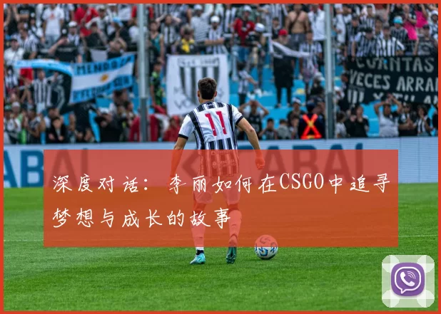深度对话：李丽如何在CSGO中追寻梦想与成长的故事