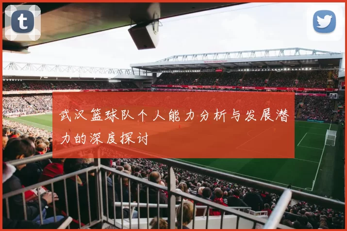 武汉篮球队个人能力分析与发展潜力的深度探讨