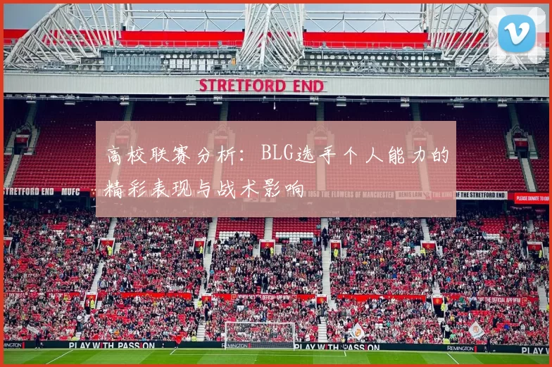 高校联赛分析：BLG选手个人能力的精彩表现与战术影响