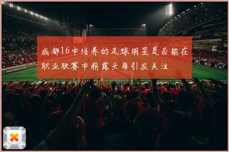 成都16中培养的足球明星是否能在职业联赛中崭露头角引发关注