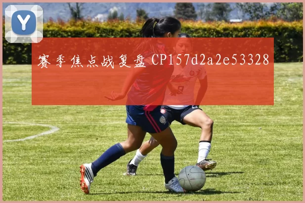 赛季焦点战复盘 CP157d2a2e53328