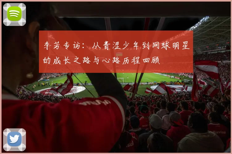 李芳专访：从青涩少年到网球明星的成长之路与心路历程回顾