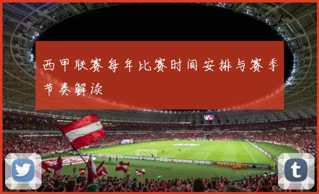 西甲联赛每年比赛时间安排与赛季节奏解读