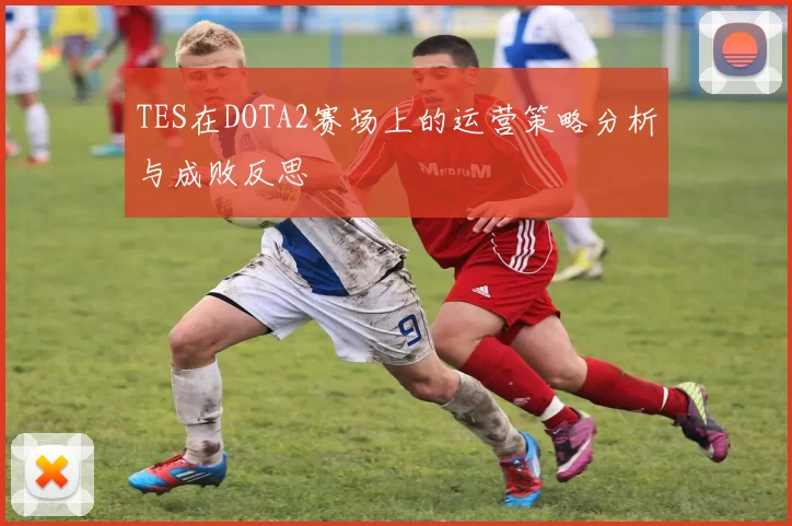 TES在DOTA2赛场上的运营策略分析与成败反思