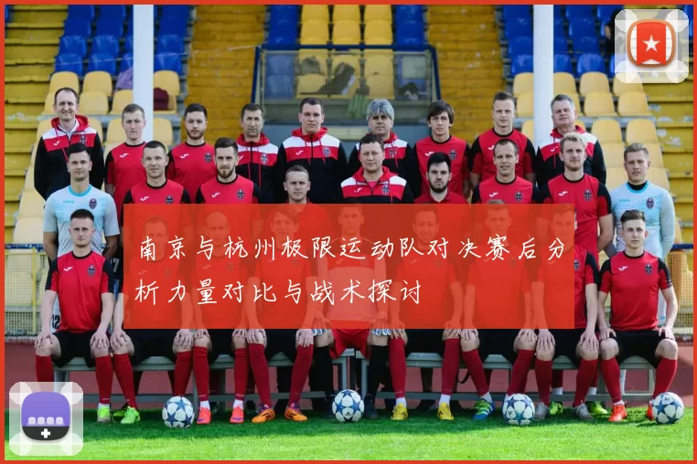 南京与杭州极限运动队对决赛后分析力量对比与战术探讨