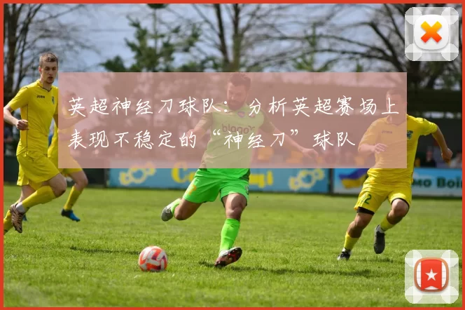 英超神经刀球队：分析英超赛场上表现不稳定的“神经刀”球队