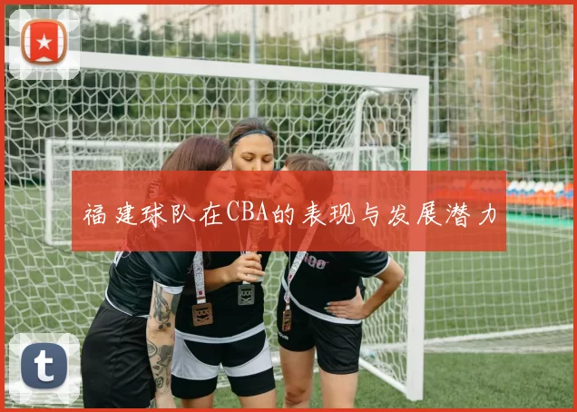福建球队在CBA的表现与发展潜力