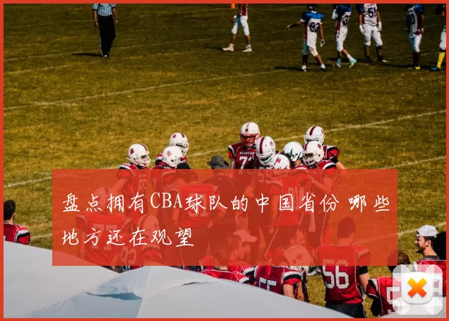 盘点拥有CBA球队的中国省份 哪些地方还在观望