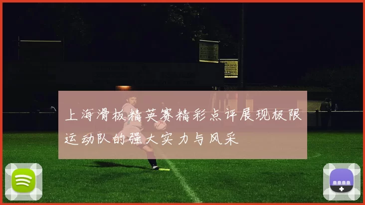 上海滑板精英赛精彩点评展现极限运动队的强大实力与风采