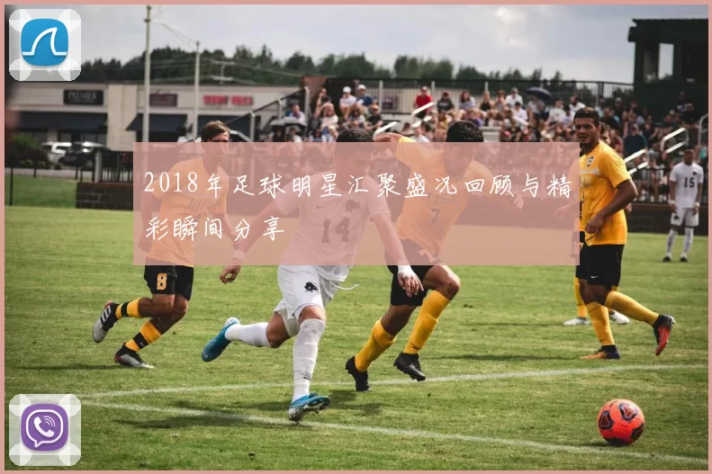 2018年足球明星汇聚盛况回顾与精彩瞬间分享
