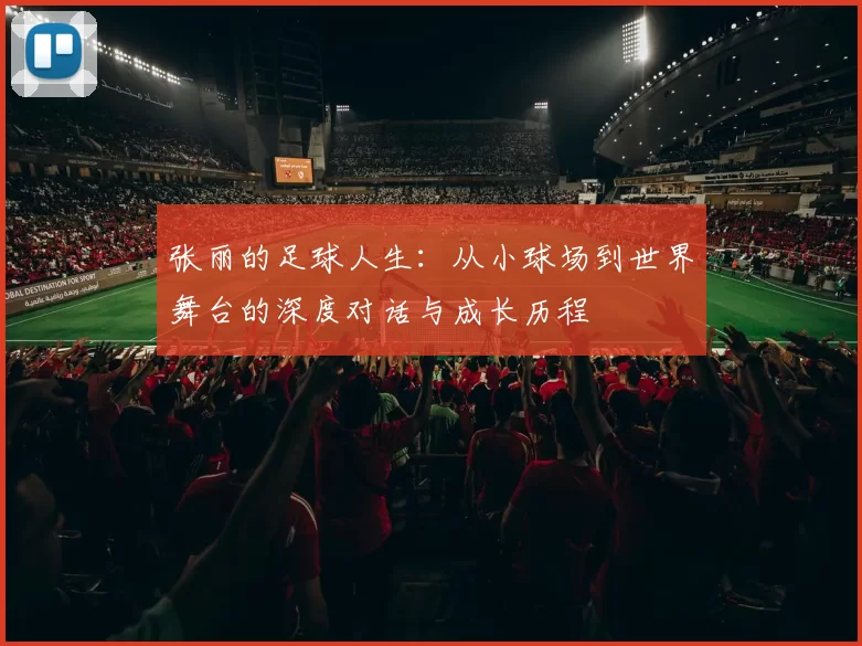 张丽的足球人生：从小球场到世界舞台的深度对话与成长历程