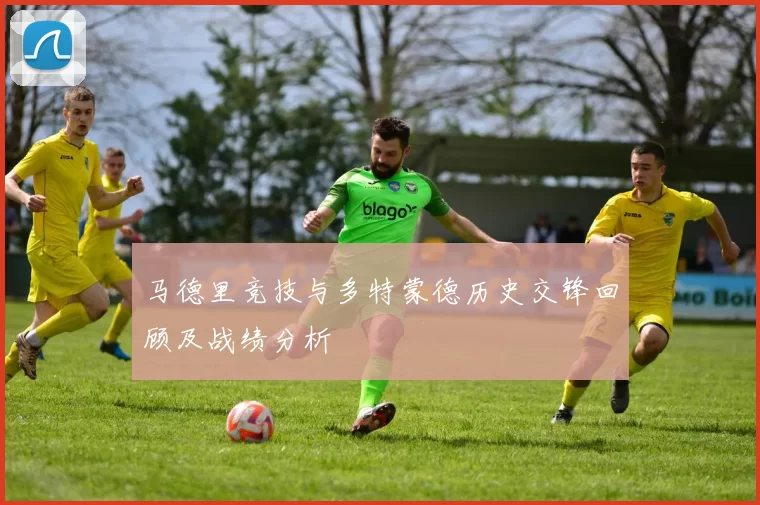 马德里竞技与多特蒙德历史交锋回顾及战绩分析
