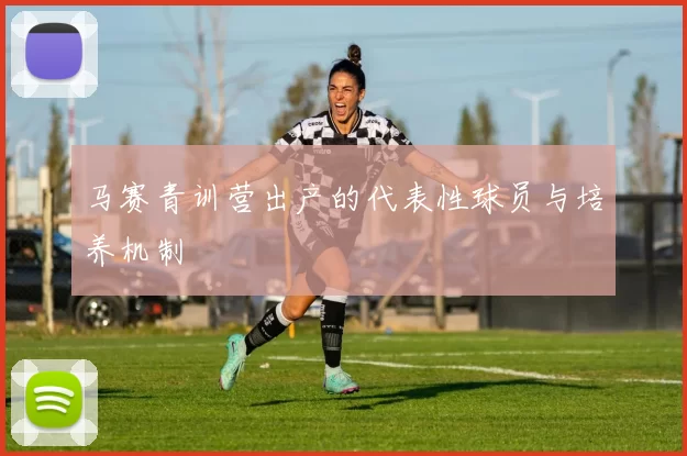马赛青训营出产的代表性球员与培养机制