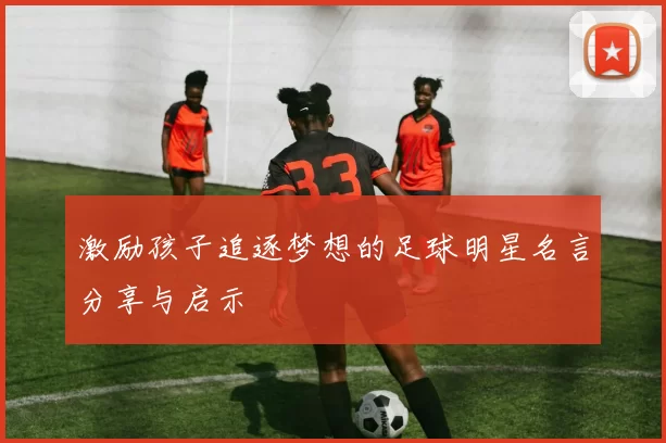 激励孩子追逐梦想的足球明星名言分享与启示