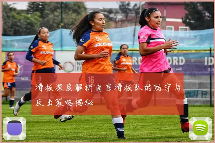滑板深度解析南京滑板队的防守与反击策略揭秘