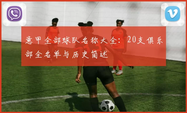 意甲全部球队名称大全：20支俱乐部全名单与历史简述