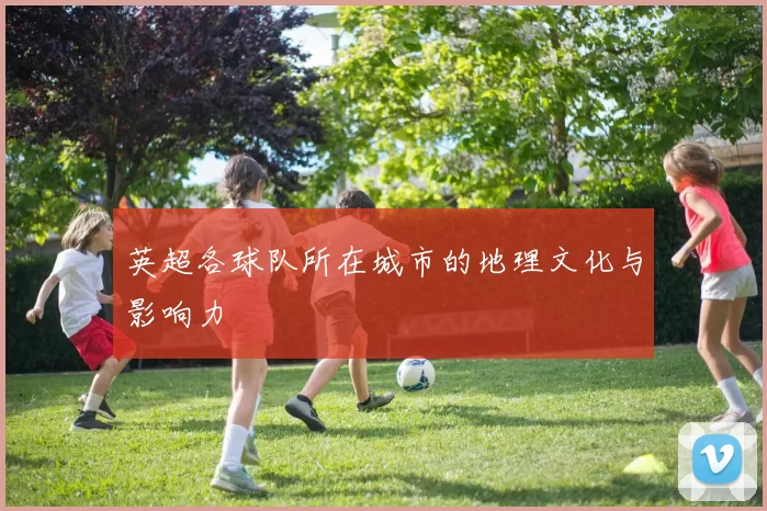 英超各球队所在城市的地理文化与影响力